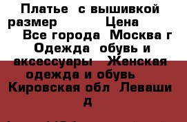 Платье  с вышивкой размер 48, 50 › Цена ­ 5 500 - Все города, Москва г. Одежда, обувь и аксессуары » Женская одежда и обувь   . Кировская обл.,Леваши д.